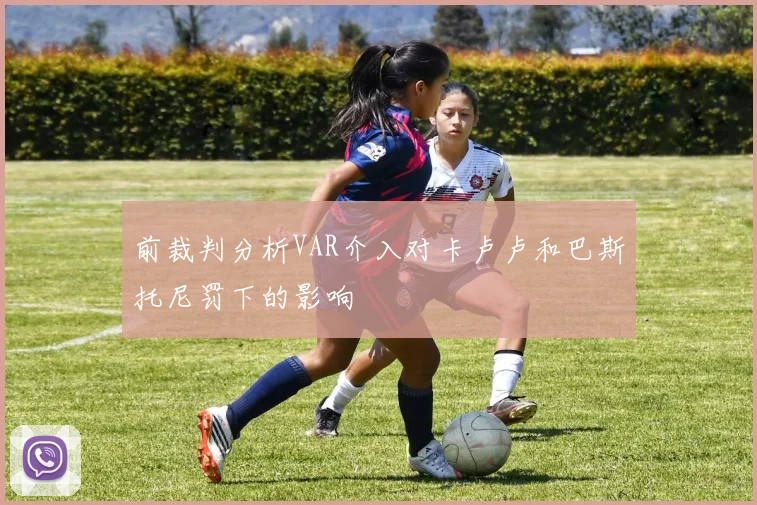 前裁判分析VAR介入对卡卢卢和巴斯托尼罚下的影响