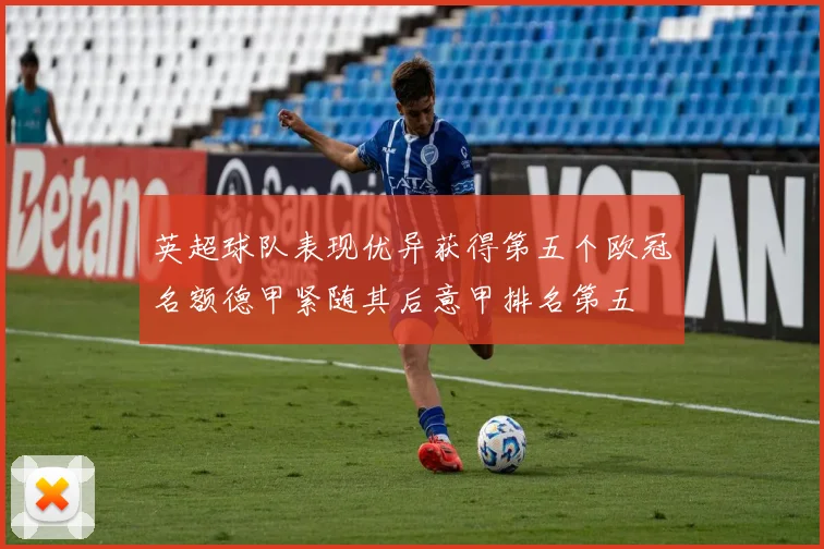 英超球队表现优异获得第五个欧冠名额德甲紧随其后意甲排名第五