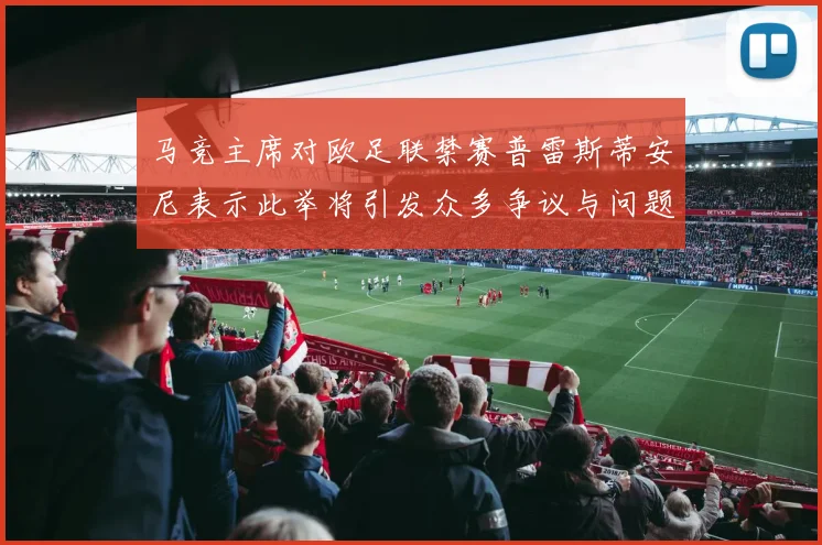 马竞主席对欧足联禁赛普雷斯蒂安尼表示此举将引发众多争议与问题