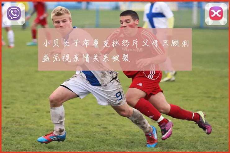 小贝长子布鲁克林怒斥父母只顾利益无视亲情关系破裂