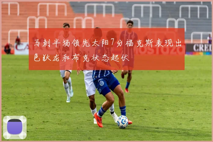 马刺半场领先太阳7分福克斯表现出色狄龙和布克状态起伏