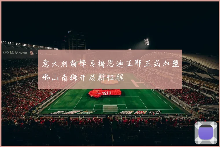 意大利前锋马梅恩迪亚耶正式加盟佛山南狮开启新征程