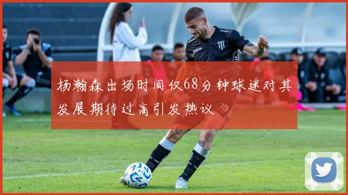 杨瀚森出场时间仅68分钟球迷对其发展期待过高引发热议