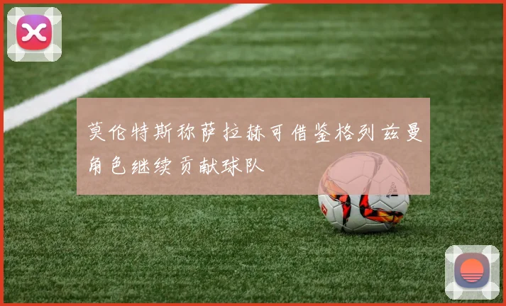 莫伦特斯称萨拉赫可借鉴格列兹曼角色继续贡献球队
